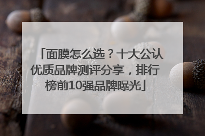 面膜怎么选？十大公认优质品牌测评分享，排行榜前10强品牌曝光