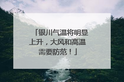 银川气温将明显上升，大风和高温需要防范！