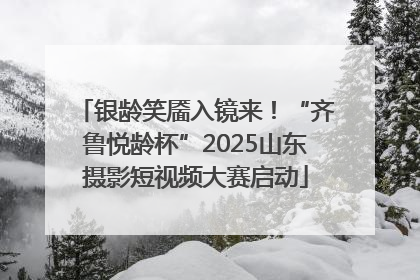 银龄笑靥入镜来！“齐鲁悦龄杯”2025山东摄影短视频大赛启动