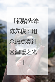 银龄先锋陈先俊：用余热点亮社区温暖之光