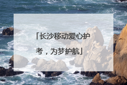 长沙移动爱心护考，为梦护航