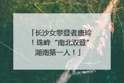 长沙女攀登者唐玲！珠峰“南北双登”湖南第一人！