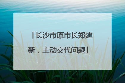 长沙市原市长郑建新，主动交代问题