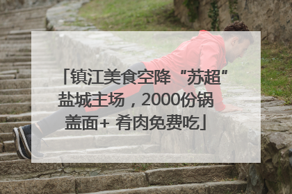 镇江美食空降“苏超”盐城主场，2000份锅盖面+ 肴肉免费吃
