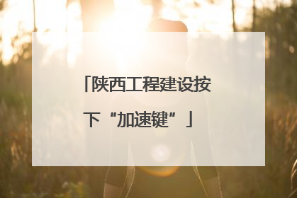 陕西工程建设按下“加速键”
