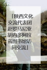 陕西文化交流代表团赴罗马尼亚胡内多阿拉省图书馆访问交流