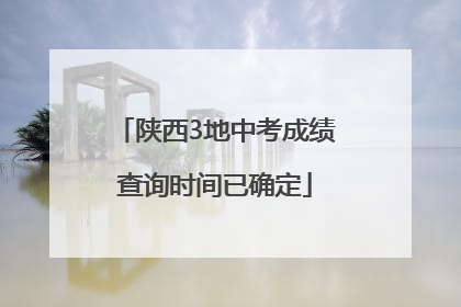 陕西3地中考成绩查询时间已确定