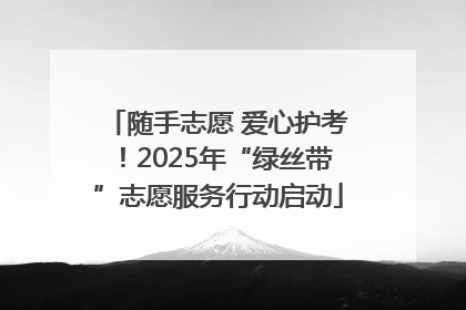 随手志愿 爱心护考！2025年“绿丝带”志愿服务行动启动