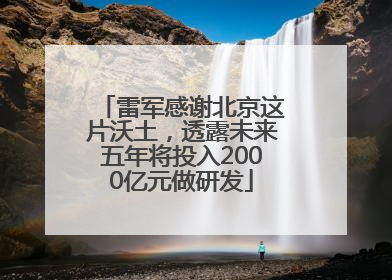 雷军感谢北京这片沃土，透露未来五年将投入2000亿元做研发
