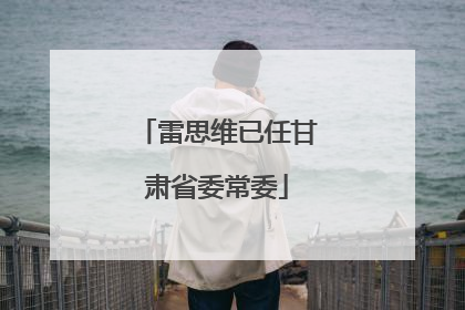 雷思维已任甘肃省委常委