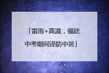 雷雨+高温，福建中考期间谨防中暑
