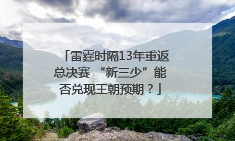 雷霆时隔13年重返总决赛 “新三少”能否兑现王朝预期？