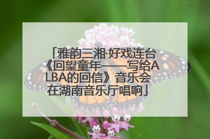 雅韵三湘·好戏连台《回望童年——写给ALBA的回信》音乐会在湖南音乐厅唱响