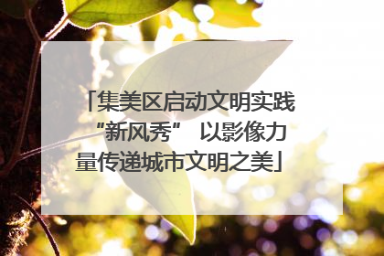 集美区启动文明实践“新风秀” 以影像力量传递城市文明之美