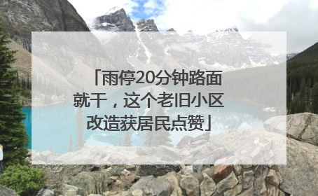 雨停20分钟路面就干，这个老旧小区改造获居民点赞