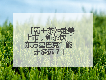 霸王茶姬赴美上市，新茶饮“东方星巴克”能走多远？