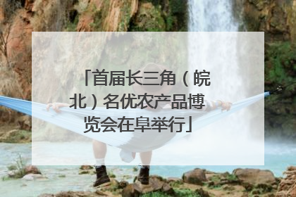 首届长三角（皖北）名优农产品博览会在阜举行