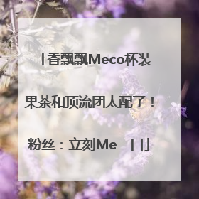 香飘飘Meco杯装果茶和顶流团太配了！粉丝：立刻Me一口