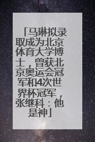 马琳拟录取成为北京体育大学博士，曾获北京奥运会冠军和4次世界杯冠军，张继科：他是神