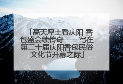 高天厚土看庆阳 香包盛会续传奇——写在第二十届庆阳香包民俗文化节开幕之际