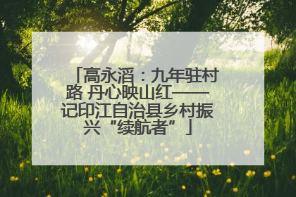 高永滔：九年驻村路 丹心映山红——记印江自治县乡村振兴“续航者”