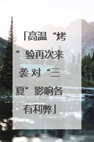 高温“烤”验再次来袭 对“三夏”影响各有利弊