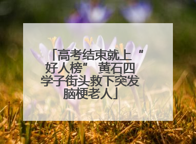 高考结束就上“好人榜” 黄石四学子街头救下突发脑梗老人