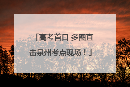 高考首日 多图直击泉州考点现场！