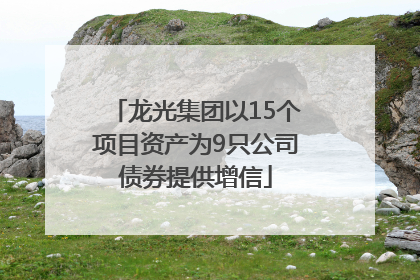龙光集团以15个项目资产为9只公司债券提供增信