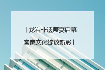 龙岩非遗盛宴启幕 客家文化绽放新彩