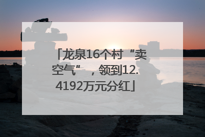 龙泉16个村“卖空气”，领到12.4192万元分红