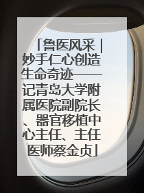鲁医风采｜妙手仁心创造生命奇迹——记青岛大学附属医院副院长、器官移植中心主任、主任医师蔡金贞