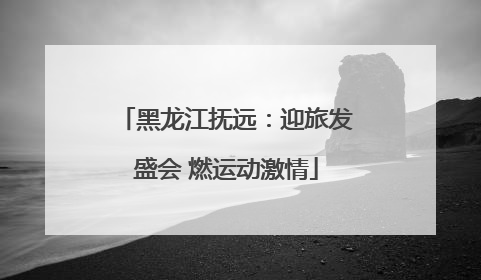 黑龙江抚远：迎旅发盛会 燃运动激情