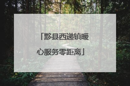 黟县西递镇暖心服务零距离