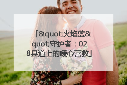"火焰蓝"守护者：028县道上的暖心营救
