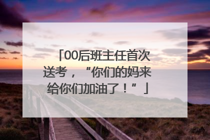 00后班主任首次送考，“你们的妈来给你们加油了！”