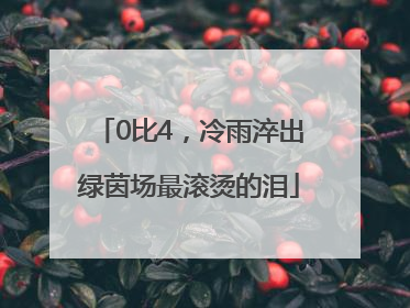 0比4，冷雨淬出绿茵场最滚烫的泪