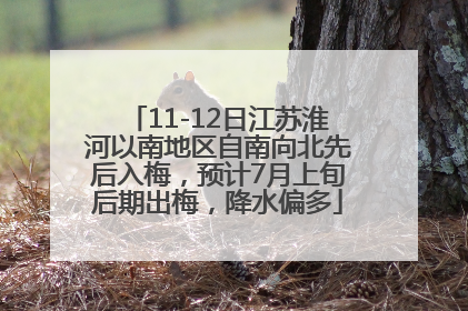 11-12日江苏淮河以南地区自南向北先后入梅，预计7月上旬后期出梅，降水偏多