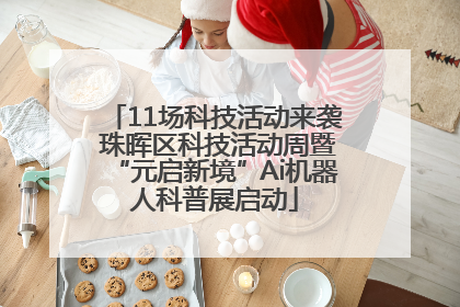 11场科技活动来袭 珠晖区科技活动周暨“元启新境”Ai机器人科普展启动