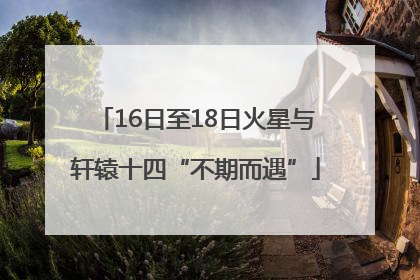 16日至18日火星与轩辕十四“不期而遇”