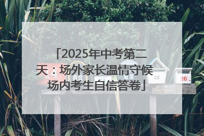 2025年中考第二天：场外家长温情守候 场内考生自信答卷