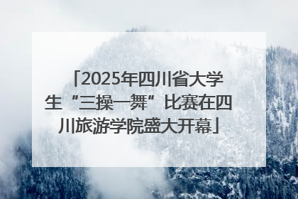 2025年四川省大学生“三操一舞”比赛在四川旅游学院盛大开幕