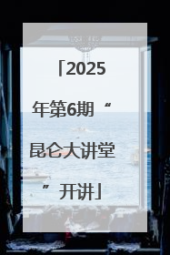 2025年第6期“昆仑大讲堂”开讲