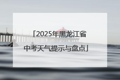 2025年黑龙江省中考天气提示与盘点