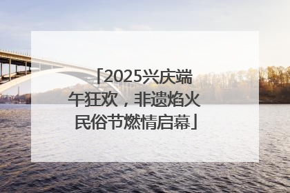2025兴庆端午狂欢，非遗焰火民俗节燃情启幕