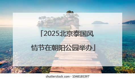 2025北京泰国风情节在朝阳公园举办