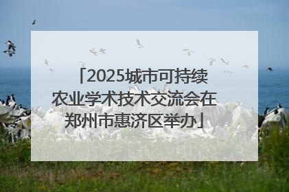 2025城市可持续农业学术技术交流会在郑州市惠济区举办