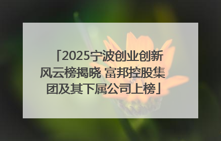 2025宁波创业创新风云榜揭晓 富邦控股集团及其下属公司上榜