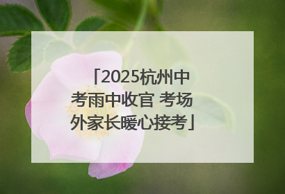 2025杭州中考雨中收官 考场外家长暖心接考
