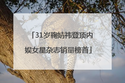 31岁鞠婧祎登顶内娱女星杂志销量榜首